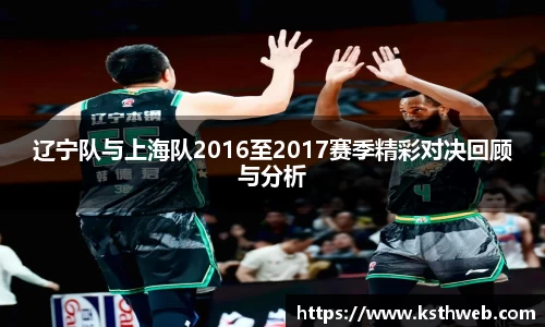 辽宁队与上海队2016至2017赛季精彩对决回顾与分析