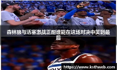森林狼与活塞激战正酣谁能在这场对决中笑到最后