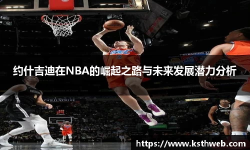 约什吉迪在NBA的崛起之路与未来发展潜力分析