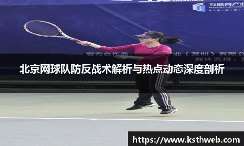 北京网球队防反战术解析与热点动态深度剖析