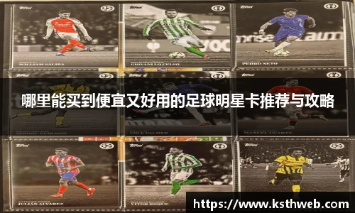 哪里能买到便宜又好用的足球明星卡推荐与攻略